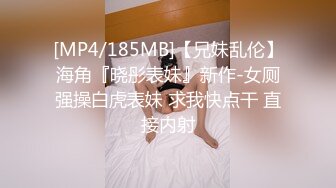 [MP4/185MB]【兄妹乱伦】海角『晓彤表妹』新作-女厕强操白虎表妹 求我快点干 直接内射