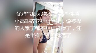 优雅气质尤物御姐女神 性感小高跟碎花裙小骚货，说被操的太累了都不想再被操了，还是半推半就的就范了