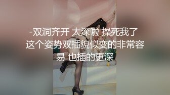 -双洞齐开 太深啦 操死我了 这个姿势双插貌似变的非常容易 也插的更深