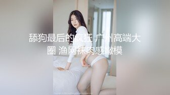 舔狗最后的疯狂 广州高端大圈 渔网袜肉感嫩模