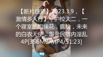 【新片速遞】2023.3.9，【激情多人行】，护校大二，一个寝室的姐妹花，露脸，未来的白衣天使，重金民宿内淫乱4P[356MB/MP4/51:23]