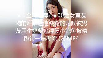 ★☆全网推荐☆★00后女室友喝的烂醉迷迷糊糊的时候被男友用牛奶帮她灌肠小鲍鱼被糟蹋得一塌糊涂 (2).MP4