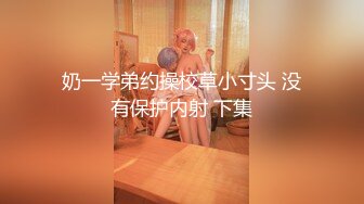 奶一学弟约操校草小寸头 没有保护内射 下集