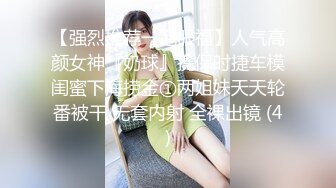 【强烈推荐一饱眼福】人气高颜女神『奶球』携保时捷车模闺蜜下海捞金①两姐妹天天轮番被干 无套内射 全裸出镜 (4)