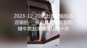 2023-12-20流出酒店偷拍酒店偷拍❤️极品狐狸精女友和精牛男友淫荡疯狂的一天