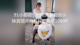 91小哥微信约炮青春靓丽小妹宾馆开房各种姿势草1080P高清版