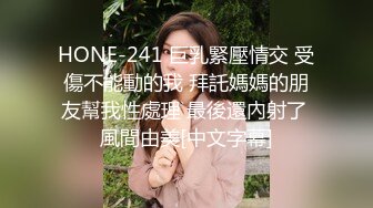 HONE-241 巨乳緊壓情交 受傷不能動的我 拜託媽媽的朋友幫我性處理 最後還內射了 風間由美[中文字幕]