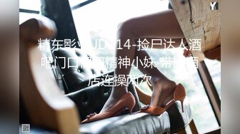 精东影业 JD114-捡尸达人酒吧门口偶遇精神小妹 带回酒店连操两次