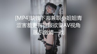 [MP4]缺钱下海兼职小姐姐青涩害羞更有征服欲望AV视角展示激情一战