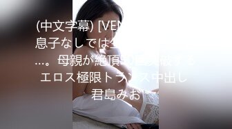 (中文字幕) [VENX-046] もう息子なしでは生きていけない…。母親が絶頂50回突破するエロス極限トランス中出し 君島みお