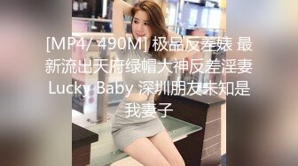 [MP4/ 490M] 极品反差婊 最新流出天府绿帽大神反差淫妻Lucky Baby 深圳朋友未知是我妻子